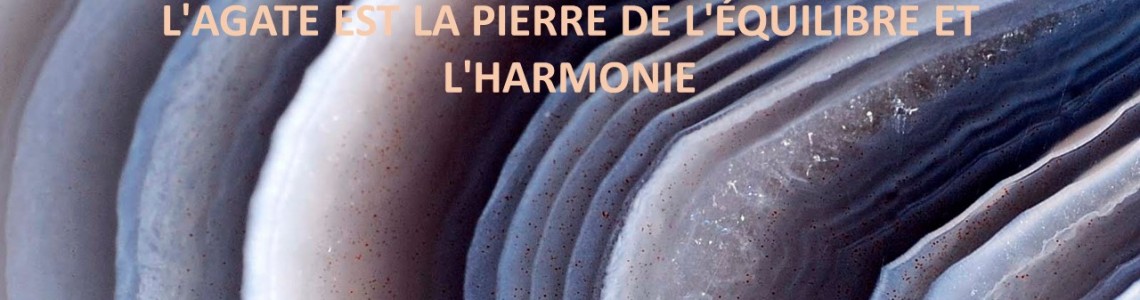 L'AGATE EST LA PIERRE DE L'ÉQUILIBRE ET L'HARMONIE